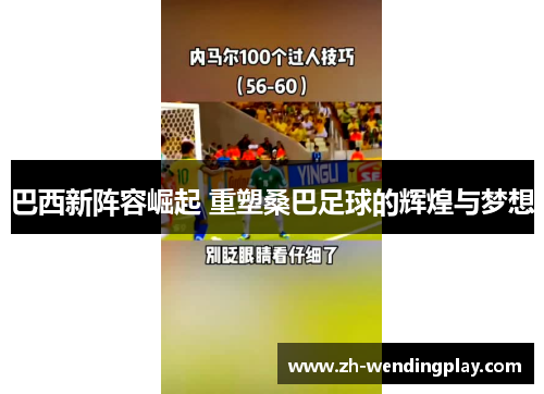 巴西新阵容崛起 重塑桑巴足球的辉煌与梦想