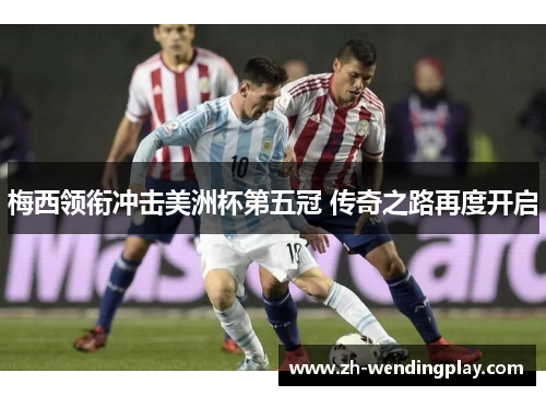 梅西领衔冲击美洲杯第五冠 传奇之路再度开启