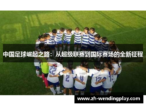 中国足球崛起之路：从超级联赛到国际赛场的全新征程