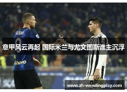 意甲风云再起 国际米兰与尤文图斯谁主沉浮