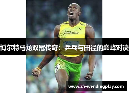 博尔特马龙双冠传奇：乒乓与田径的巅峰对决